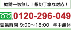 勧誘一切無し！懇切丁寧な対応！　TEL:0120-296-049